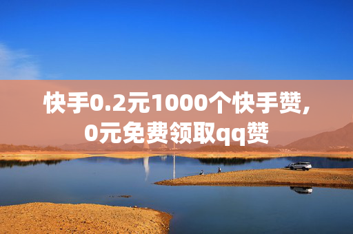 快手0.2元1000个快手赞,0元免费领取qq赞