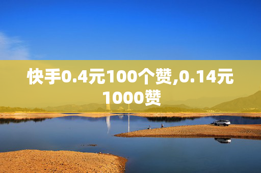 快手0.4元100个赞,0.14元1000赞