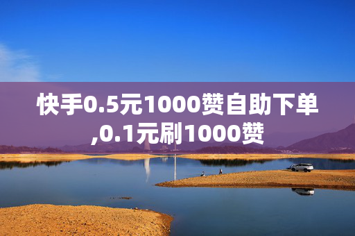 快手0.5元1000赞自助下单,0.1元刷1000赞