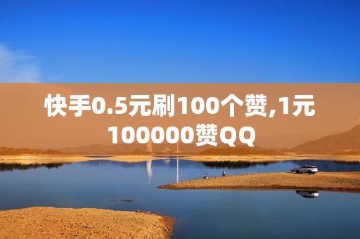 快手0.5元刷100个赞,1元100000赞QQ