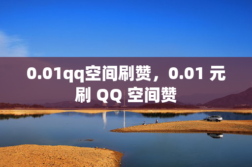 0.01qq空间刷赞，0.01 元刷 QQ 空间赞