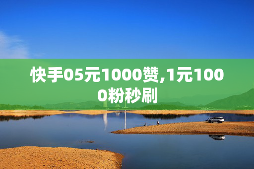 快手05元1000赞,1元1000粉秒刷