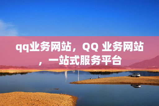 qq业务网站，QQ 业务网站，一站式服务平台