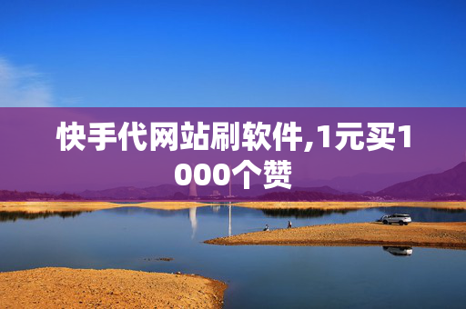 快手代网站刷软件,1元买1000个赞