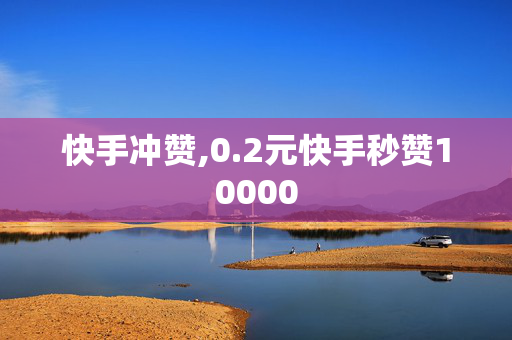 快手冲赞,0.2元快手秒赞10000