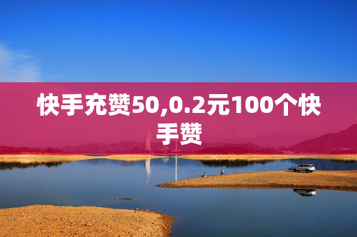 快手充赞50,0.2元100个快手赞