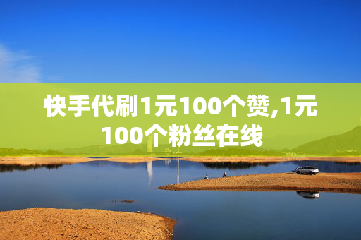 快手代刷1元100个赞,1元100个粉丝在线