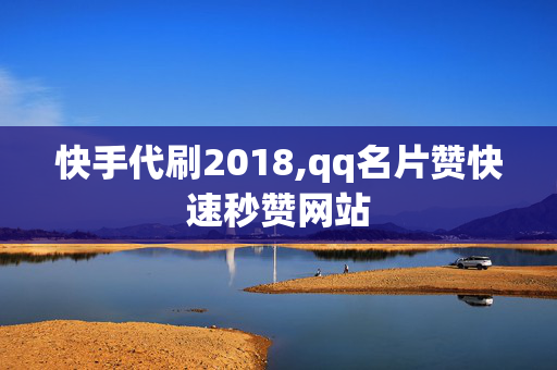 快手代刷2018,qq名片赞快速秒赞网站