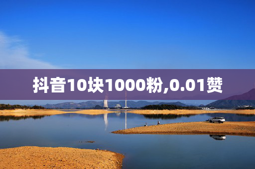 抖音10块1000粉,0.01赞