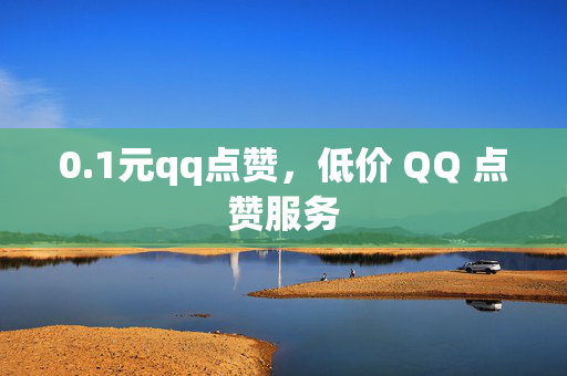 0.1元qq点赞，低价 QQ 点赞服务