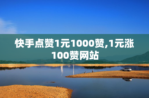 快手点赞1元1000赞,1元涨100赞网站