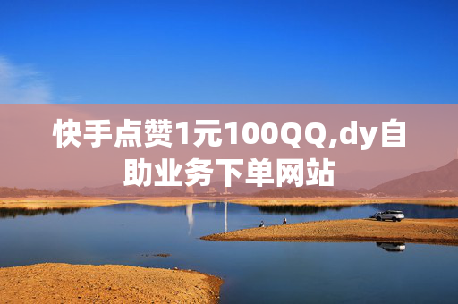 快手点赞1元100QQ,dy自助业务下单网站