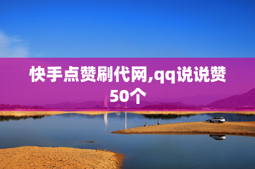 快手点赞刷代网,qq说说赞50个