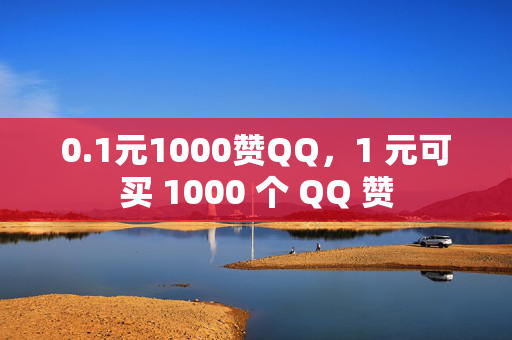 0.1元1000赞QQ，1 元可买 1000 个 QQ 赞