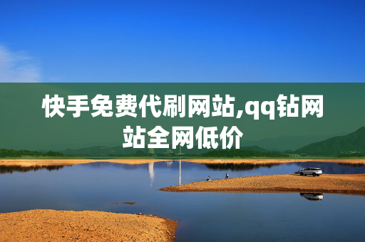 快手免费代刷网站,qq钻网站全网低价