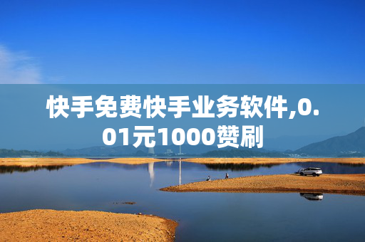 快手免费快手业务软件,0.01元1000赞刷