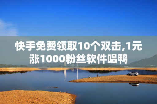 快手免费领取10个双击,1元涨1000粉丝软件唱鸭