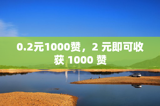 0.2元1000赞，2 元即可收获 1000 赞