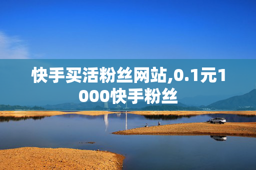 快手买活粉丝网站,0.1元1000快手粉丝