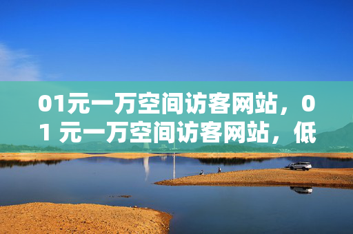 01元一万空间访客网站，01 元一万空间访客网站，低价流量的诱惑，突出了网站的主要特点，即提供低价的空间访客服务，同时也暗示了这种服务可能存在的风险和不确定性。