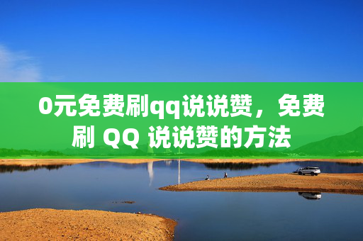 0元免费刷qq说说赞，免费刷 QQ 说说赞的方法