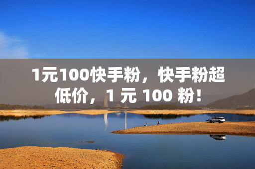 1元100快手粉，快手粉超低价，1 元 100 粉！