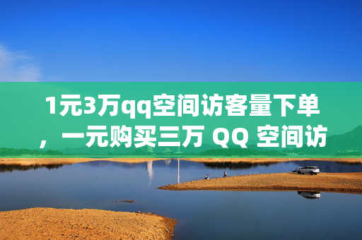 1元3万qq空间访客量下单，一元购买三万 QQ 空间访客量