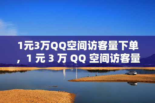 1元3万QQ空间访客量下单，1 元 3 万 QQ 空间访客量下单相关标题