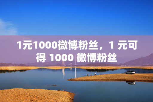 1元1000微博粉丝，1 元可得 1000 微博粉丝