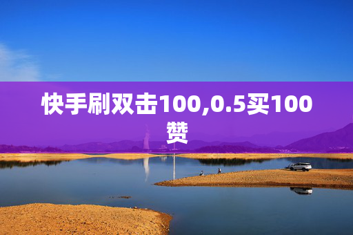 快手刷双击100,0.5买100赞