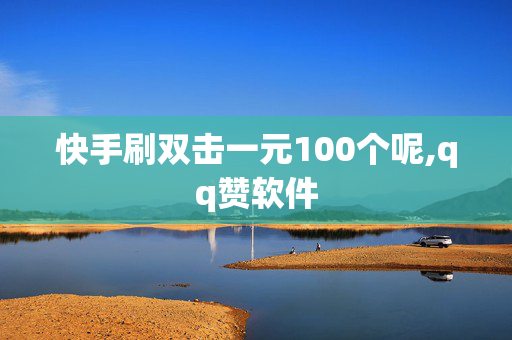 快手刷双击一元100个呢,qq赞软件