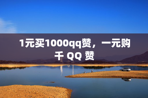 1元买1000qq赞，一元购千 QQ 赞