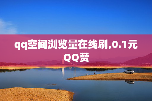 qq空间浏览量在线刷,0.1元QQ赞