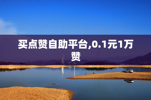 买点赞自助平台,0.1元1万赞