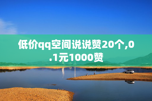 低价qq空间说说赞20个,0.1元1000赞