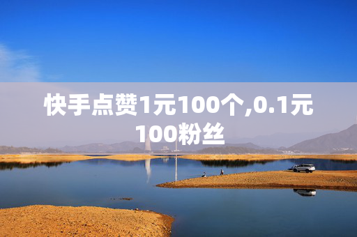 快手点赞1元100个,0.1元100粉丝