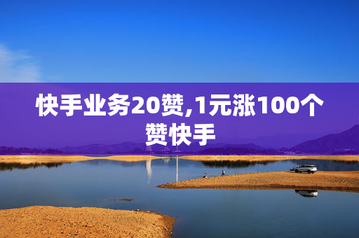 快手业务20赞,1元涨100个赞快手