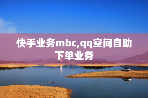 快手业务mbc,qq空间自助下单业务