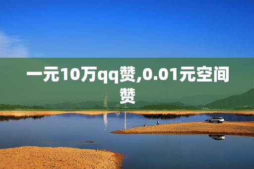 一元10万qq赞,0.01元空间赞