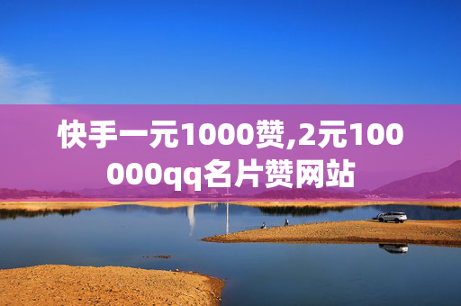 快手一元1000赞,2元100000qq名片赞网站