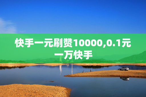 快手一元刷赞10000,0.1元一万快手