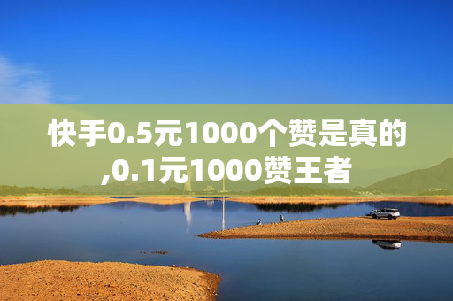 快手0.5元1000个赞是真的,0.1元1000赞王者