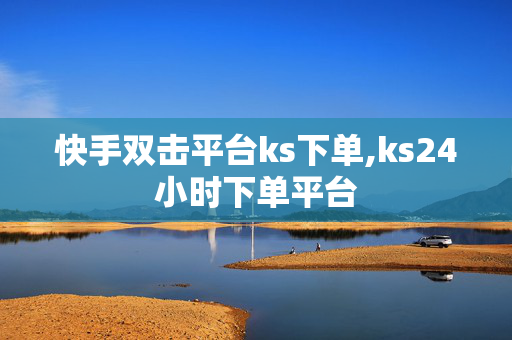 快手双击平台ks下单,ks24小时下单平台