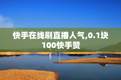 快手在线刷直播人气,0.1块100快手赞