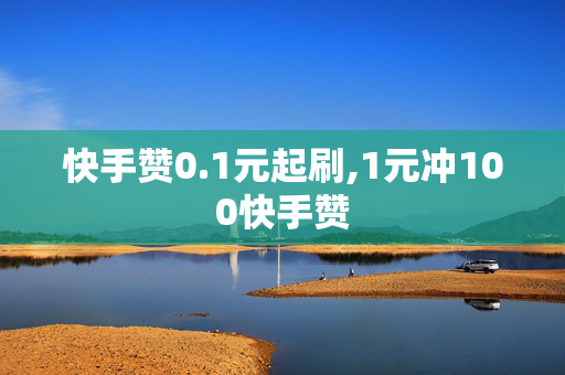 快手赞0.1元起刷,1元冲100快手赞