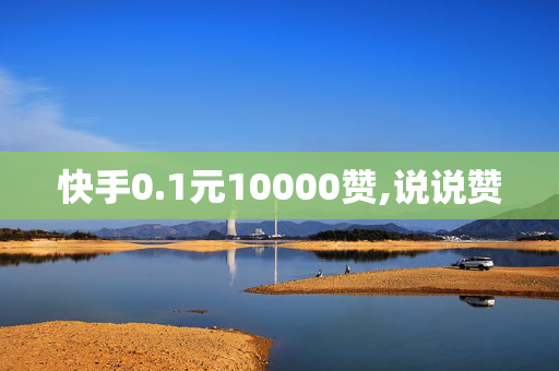 快手0.1元10000赞,说说赞