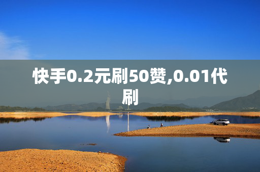 快手0.2元刷50赞,0.01代刷