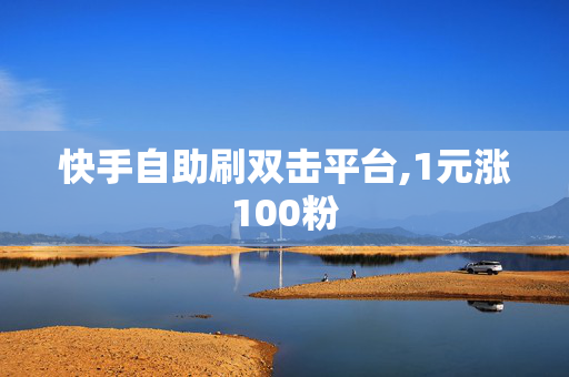 快手自助刷双击平台,1元涨100粉