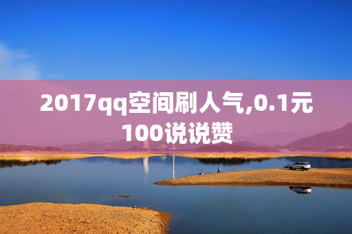 2017qq空间刷人气,0.1元100说说赞