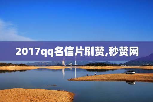 2017qq名信片刷赞,秒赞网